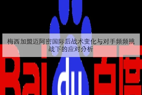 梅西加盟迈阿密国际后战术变化与对手频频挑战下的应对分析